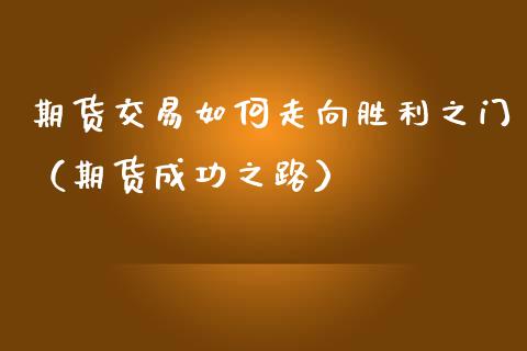 期货交易如何走向胜利之门（期货成功之路）