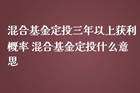 混合基金定投三年以上获利概率 混合基金定投什么意思_https://www.dglong8.com_基金理财_第1张