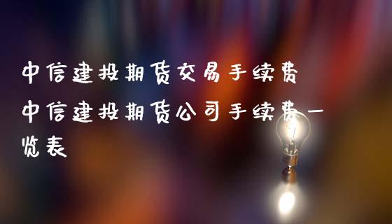 中信建投期货交易手续费 中信建投期货公司手续费一览表_https://www.dglong8.com_理财百科_第1张