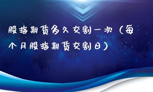 股指期货多久交割一次（每个月股指期货交割日）