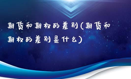 期货和期权的差别(期货和期权的差别是什么)