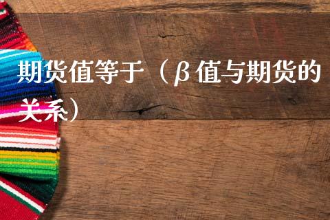 期货值等于（β值与期货的关系）