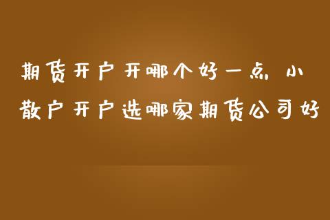 期货开户开哪个好一点 小散户开户选哪家期货公司好
