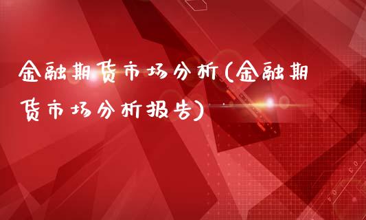 金融期货市场分析(金融期货市场分析报告)