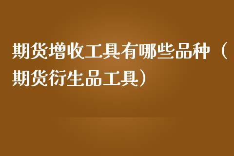 期货增收工具有哪些品种（期货衍生品工具）