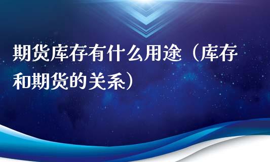 期货库存有什么用途（库存和期货的关系）