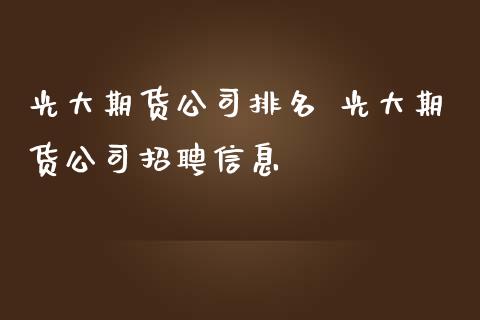 光大期货公司排名 光大期货公司招聘信息
