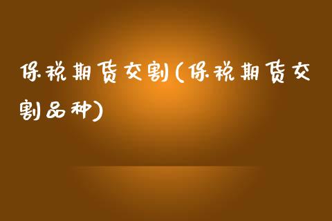 保税期货交割(保税期货交割品种)