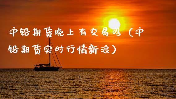 沪铅期货晚上有交易吗（沪铅期货实时行情新浪）