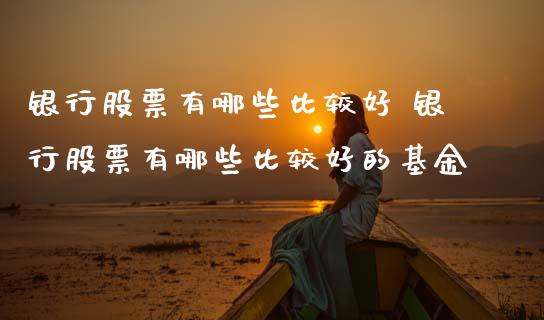 银行股票有哪些比较好 银行股票有哪些比较好的基金