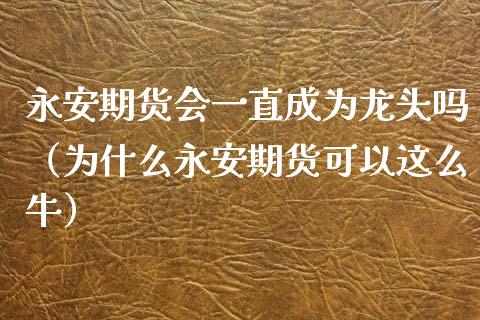 期货会一直成为龙头吗（为什么期货可以这么牛）