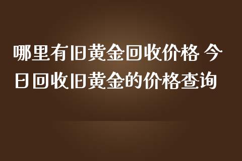 哪里有旧黄金回收价格 今日回收旧黄金的价格查询