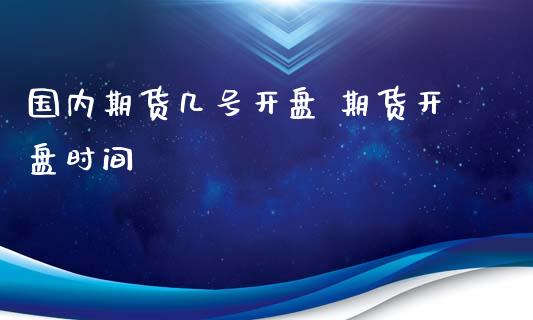 国内期货几号开盘 期货开盘时间_内盘期货_第1张_宇龙理财网 国内期货几号开盘 期货开盘时间_https://www.dglong8.com_内盘期货_第1张