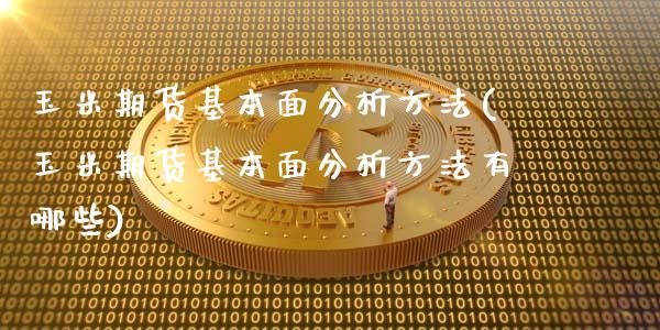 玉米期货基本面分析方法(玉米期货基本面分析方法有哪些)