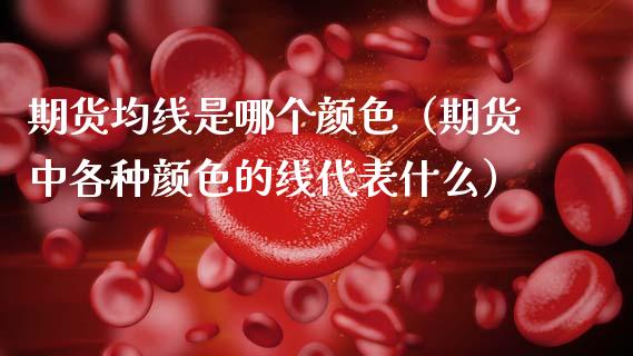 期货均线是哪个颜色（期货中各种颜色的线代表什么）