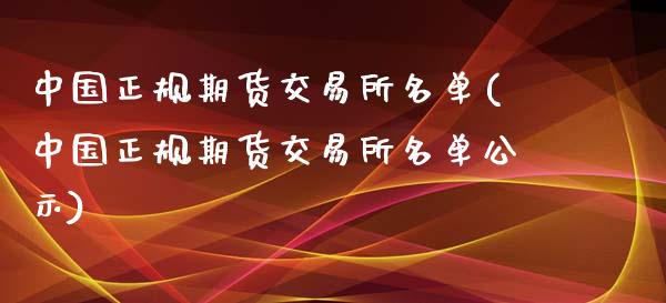 中国正规期货交易所名单(中国正规期货交易所名单公示)