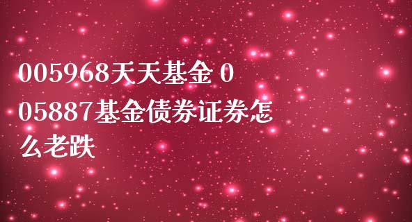005968天天基金 005887基金债券证券怎么老跌