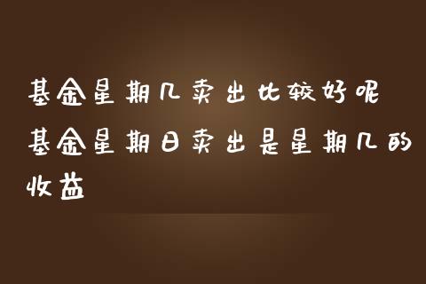 基金星期几卖出比较好呢 基金星期日卖出是星期几的收益_基金理财_第1张_宇龙理财网 基金星期几卖出比较好呢 基金星期日卖出是星期几的收益_https://www.dglong8.com_基金理财_第1张
