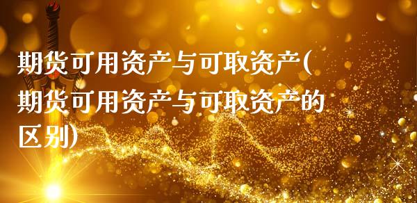 期货可用资产与可取资产(期货可用资产与可取资产的区别)