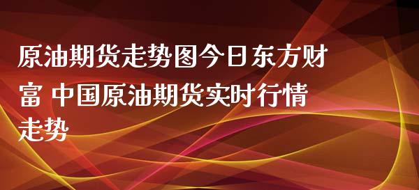 原油期货走势图今日东方财富 中国原油期货实时行情走势