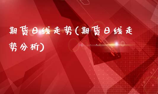 期货日线走势(期货日线走势分析)