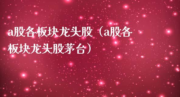 a股各板块龙头股（a股各板块龙头股茅台）