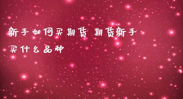 新手如何买期货 期货新手买什么品种