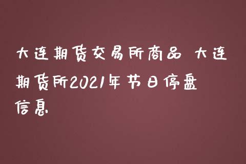 大连期货交易所商品 大连期货所2021年节日停盘信息