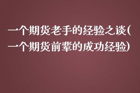 一个期货老手的经验之谈(一个期货前辈的成功经验)