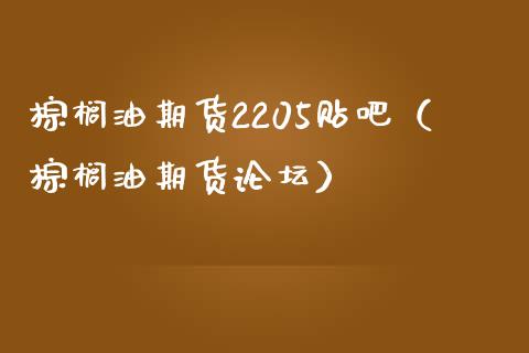 棕榈油期货2205贴吧（棕榈油期货）
