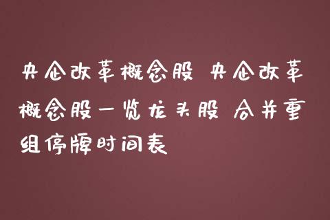 央企概念股 央企概念股一览龙头股 合并重组停牌时间表