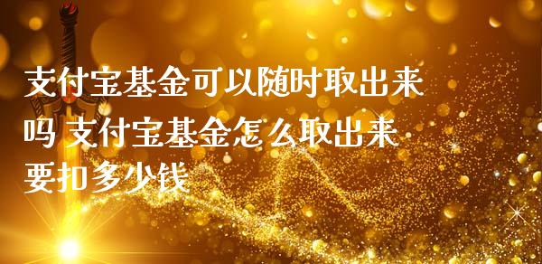 支付宝基金可以随时取出来吗 支付宝基金怎么取出来要扣多少钱