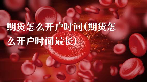 期货怎么开户时间(期货怎么开户时间最长)