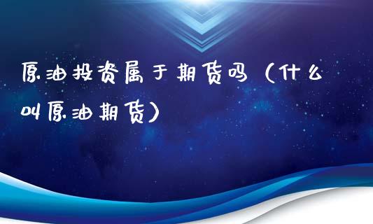 原油投资属于期货吗（什么叫原油期货）