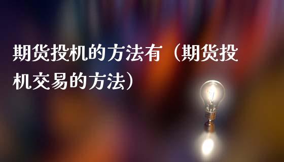 期货投机的方法有（期货投机交易的方法）