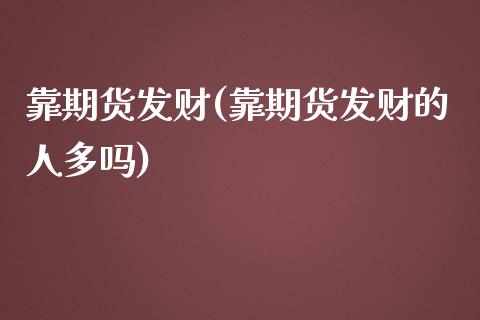 靠期货发财(靠期货发财的人多吗)