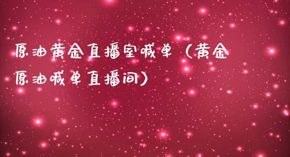 原油黄金直播室喊单（黄金原油喊单直播间）