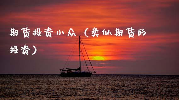 期货投资小众（类似期货的投资）
