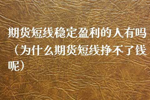 期货短线稳定盈利的人有吗（为什么期货短线挣不了钱呢）
