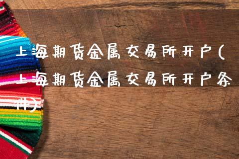上海期货金属交易所开户(上海期货金属交易所开户条件)