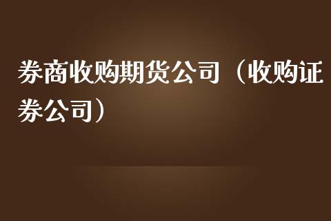 券商收购期货公司（收购证券公司）