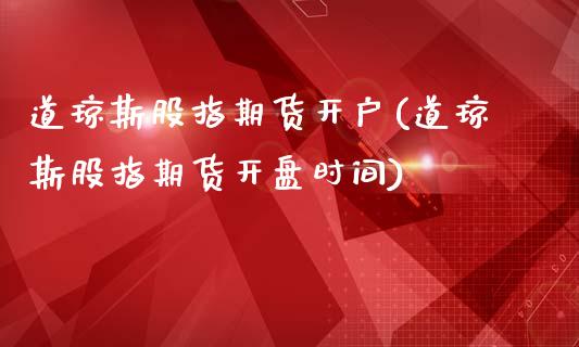 道琼斯股指期货开户(道琼斯股指期货开盘时间)
