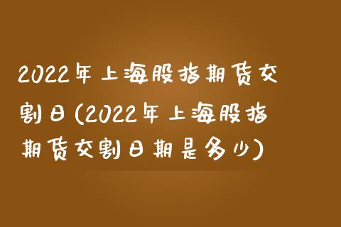 2022年上海股指期货交割日(2022年上海股指期货交割日期是多少)