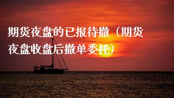 期货夜盘的已报待撤（期货夜盘收盘后撤单委托）