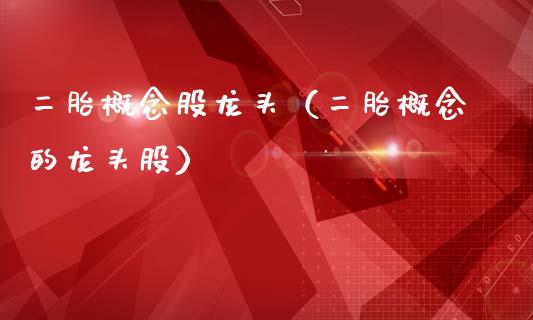 二胎概念股龙头（二胎概念的龙头股）