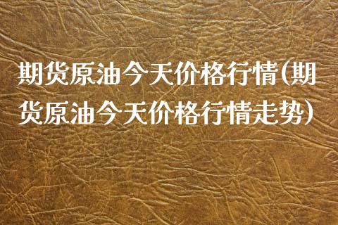 期货原油今天价格行情(期货原油今天价格行情走势)