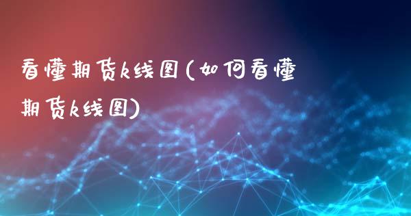 看懂期货k线图(如何看懂期货k线图)