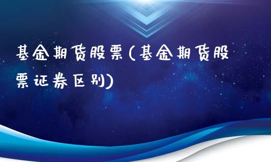基金期货股票(基金期货股票证券区别)