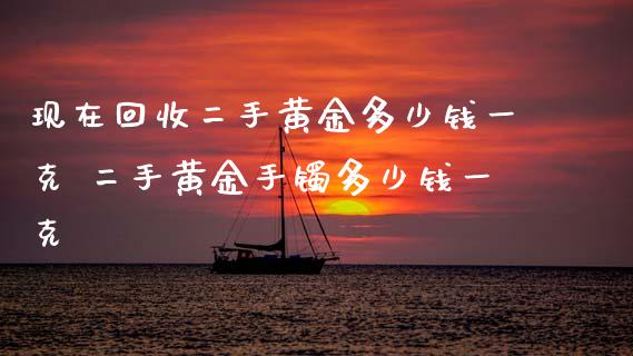 现在回收二手黄金多少钱一克 二手黄金手镯多少钱一克