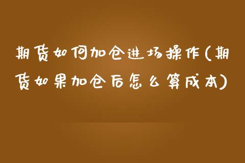 期货如何加仓进场操作(期货如果加仓后怎么算成本)